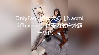 OnlyFans 肥臀大奶【NaomiiiChannel】性爱内射户外露出VIP订阅