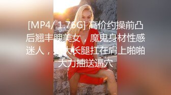 [MP4/ 1.76G] 高价约操前凸后翘丰腴美女，魔鬼身材性感迷人，把大长腿扛在肩上啪啪大力抽送逼穴