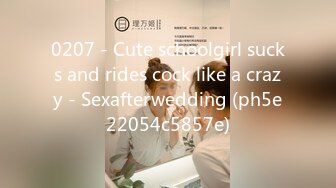 0207 - Cute schoolgirl sucks and rides cock like a crazy - Sexafterwedding (ph5e22054c5857e)