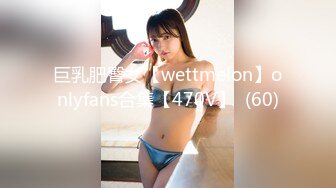 巨乳肥臀女【wettmelon】onlyfans合集【470V】  (60)