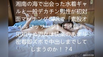 湘南の海で出会った水着ギャルと一般デカチン男性が初対面マッチングCARで「素股オイルマッサージ」に挑戦！ 见知らぬ男女は快楽のあまり密着即ズボで中出しまでしてしまうのか！？4