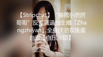 【Stripchat】“操我小屄屄哥哥”反差骚逼女主播「Zhangzhiyan」全身抹油双跳蛋自慰【自压水印】