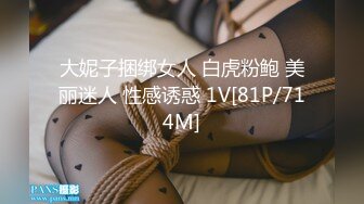 大妮子捆绑女人 白虎粉鲍 美丽迷人 性感诱惑 1V[81P/714M]