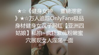 ★☆《健身女神☀️重磅泄密》★☆万人追踪OnlyFans极品身材健身女汉子网红【亚洲四姑娘】私拍~疯狂紫薇粉嫩蜜穴展现女人淫荡一面