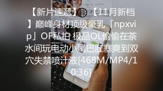 【新片速遞】 ✨【11月新档】巅峰身材顶级豪乳「npxvip」OF私拍 极品OL偷偷在茶水间玩电动小尾巴肛塞爽到双穴失禁喷汁液[468M/MP4/10:36]