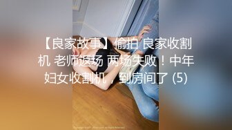 【良家故事】偷拍 良家收割机 老师返场 两场失败！中年妇女收割机，到房间了 (5)