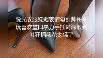 脱光衣服妩媚表情勾引帅哥来玩喜欢重口暴力手插嘴深喉到吐狂插菊花太猛了