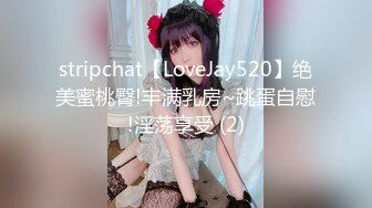 stripchat【LoveJay520】绝美蜜桃臀!丰满乳房~跳蛋自慰!淫荡享受 (2)