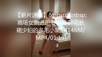 【新片速遞】&nbsp;&nbsp;商场女厕近距离偷拍 碎花长裙少妇的多毛小黑鲍[146M/MP4/01:19]