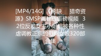 [MP4/14G] 《稀缺㊙️猎奇资源》SMSP调教圈重磅视频✅32位反差女主小姐姐被各种性虐调教正宗的母狗女奴320部合集