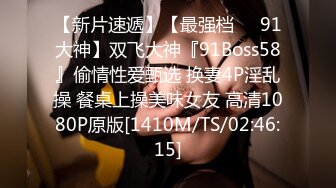 【新片速遞】【最强档❤️91大神】双飞大神『91Boss58』偷情性爱甄选 换妻4P淫乱操 餐桌上操美味女友 高清1080P原版[1410M/TS/02:46:15]