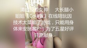 ❤️清纯反差女神❤️大长腿小姐姐〖Cola酱〗在线陪玩因技术太菜输了游戏，只能用身体来安抚客户，为了五星好评甘愿献身