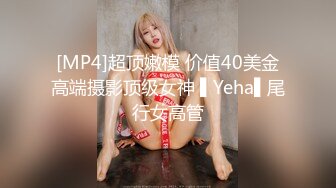 [MP4]超顶嫩模 价值40美金高端摄影顶级女神 ▌Yeha▌尾行女高管