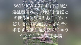 561MICA-007 すず(21歳)/淫乱爆濡れマン汁糸引き娘とのほろ●いSEX！おこづかい欲しさに初対面おじさんチ○ポをずっぽり咥え込んじゃうイマドキの保育士事情