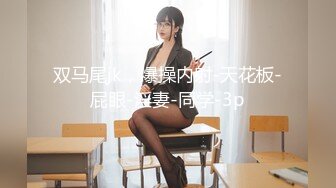 双马尾jk，爆操内射-天花板-屁眼-淫妻-同学-3p