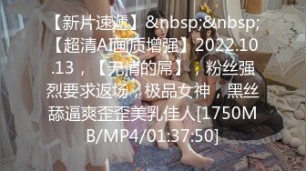 【新片速遞】&nbsp;&nbsp;【超清AI画质增强】2022.10.13，【无情的屌】，粉丝强烈要求返场，极品女神，黑丝舔逼爽歪歪美乳佳人[1750MB/MP4/01:37:50]