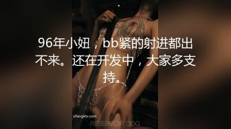 96年小妞，bb紧的射进都出不来。还在开发中，大家多支持。