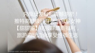 ❤️究极反差母狗震撼泄密！推特高颜极品身材治愈系女神【甜甜圈】电报群最新福利，旅游边玩边肏享受性福生活