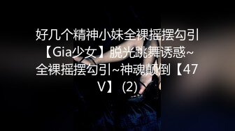 好几个精神小妹全裸摇摆勾引【Gia少女】脱光跳舞诱惑~全裸摇摆勾引~神魂颠倒【47V】 (2)