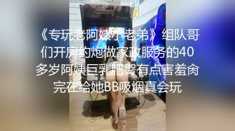 《专玩老阿姨小老弟》组队哥们开房约炮做家政服务的40多岁阿姨巨乳肥臀有点害羞肏完在给她BB吸烟真会玩