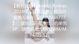 【新片速遞】&nbsp;&nbsp; 2024年，坐标北京，极品白富美人妻，【IManMan777】，望京街深夜露出，约单男3P，肤白貌美尤物[108M/MP4/05:52]