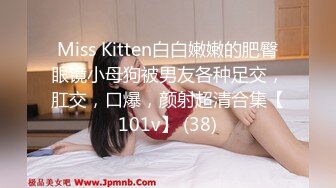 Miss Kitten白白嫩嫩的肥臀眼镜小母狗被男友各种足交，肛交，口爆，颜射超清合集【101v】 (38)