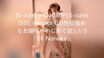 [S-cute] (HD1080P)(S-cute)(935_nonoka_02)性欲強めなお嬢様がいじめて欲しいSEX Nonoka