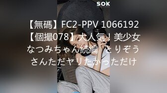 【無碼】FC2-PPV 1066192 【個撮078】大人気！美少女なつみちゃん続編♡とりぞうさんただヤリたかっただけ