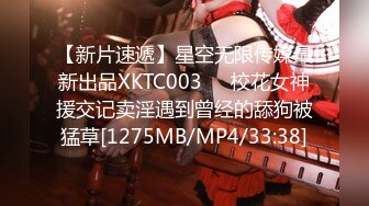 【新片速遞】星空无限传媒最新出品XKTC003❤️校花女神援交记卖淫遇到曾经的舔狗被猛草[1275MB/MP4/33:38]