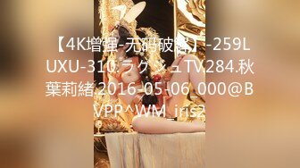 【4K增强-无码破解】-259LUXU-310.ラグジュTV.284.秋葉莉緒.2016-05-06_000@BVPP^WM_iris2