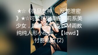 ★☆《极品女神☀️反差泄密》★☆可盐可甜清纯萝莉系美少女，啪啪多水蜜穴SM调教纯纯人形小母狗，【lewd】付费私拍 (2)