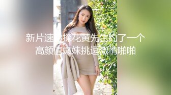 新片速递探花黄先生约了一个高颜值嫩妹挑逗激情啪啪