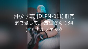 (中文字幕) [DLPN-011] 肛門まで愛して。 友里さん（34） アナルファック