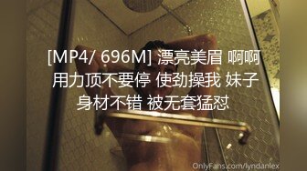 [MP4/ 696M] 漂亮美眉 啊啊 用力顶不要停 使劲操我 妹子身材不错 被无套猛怼