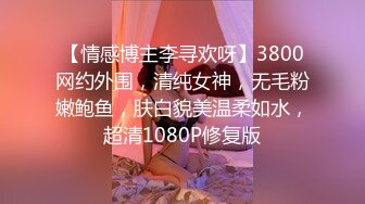 【情感博主李寻欢呀】3800网约外围，清纯女神，无毛粉嫩鲍鱼，肤白貌美温柔如水，超清1080P修复版