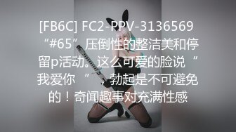 [FB6C] FC2-PPV-3136569 “#65”压倒性的整洁美和停留p活动。这么可爱的脸说“我爱你♡”，勃起是不可避免的！奇闻趣事对充满性感