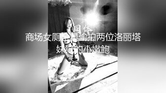 商场女厕全景偷拍两位洛丽塔妹纸的小嫩鲍