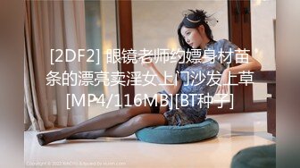 [2DF2] 眼镜老师约嫖身材苗条的漂亮卖淫女上门沙发上草[MP4/116MB][BT种子]