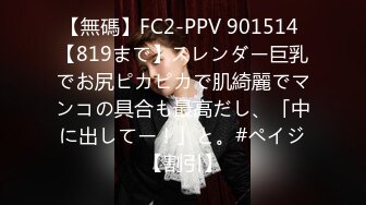 【無碼】FC2-PPV 901514 【819まで】スレンダー巨乳でお尻ピカピカで肌綺麗でマンコの具合も最高だし、「中に出してー！」と。#ペイジ【割引】