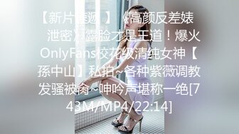 【新片速遞 】《高颜反差婊☀️泄密》露脸才是王道！爆火OnlyFans校花级清纯女神【孫中山】私拍~各种紫薇调教发骚被肏~呻吟声堪称一绝[743M/MP4/22:14]