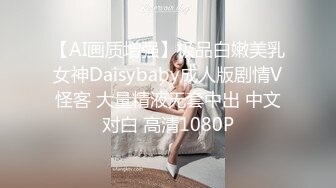 【AI画质增强】极品白嫩美乳女神Daisybaby成人版剧情V怪客 大量精液无套中出 中文对白 高清1080P