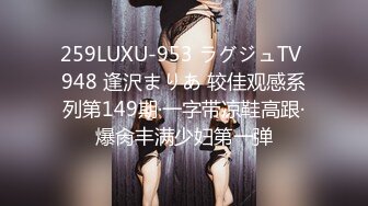 259LUXU-953 ラグジュTV 948 逢沢まりあ 较佳观感系列第149期·一字带凉鞋高跟·爆肏丰满少妇第一弹