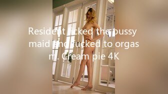 Resident licked the pussy maid and fucked to orgasm. Cream pie 4K