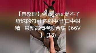 【自整理】wiss_kris 受不了继妹的勾引 内射中出 口中射精   最新高清视频合集【66V】 (18)