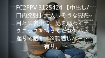 FC2PPV 3125424 【中出し/口内発射】大人しそうな見た目とは裏腹に、男を惑わすテクニックを持ってた女をハメ撮りで晒す。※顔晒しパート有り。