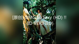 [原创] OMG So Sexy (HD) !! (ID VERIFIED)