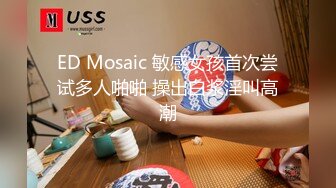 ED Mosaic 敏感女孩首次尝试多人啪啪 操出白浆淫叫高潮