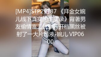 [MP4]STP29787 《拜金女婉儿线下真实约炮实录》背著男友偷情富二代穿著开档黑丝被射了一大片精液-婉儿 VIP0600