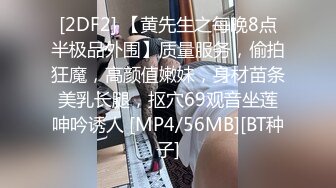 [2DF2] 【黄先生之每晚8点半极品外围】质量服务，偷拍狂魔，高颜值嫩妹，身材苗条美乳长腿，抠穴69观音坐莲呻吟诱人 [MP4/56MB][BT种子]