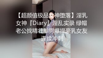 【超颜值极品女神堕落】淫乳女神『Diary』淫乱实录 绿帽老公找精壮单男爆操豪乳女友 连续冲刺